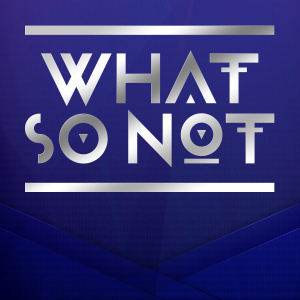 WHAT SO NOT