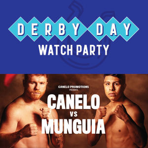 Derby Day / Canelo vs Munguia / UFC 301 Watch Parties, Saturday, May 4th, 2024